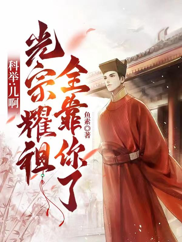 科举儿啊光宗耀祖全靠你了笔趣阁无弹窗
