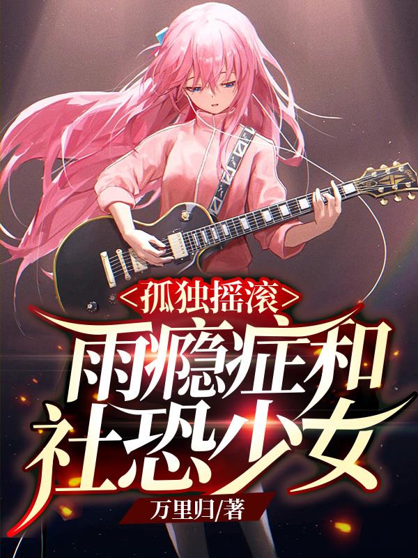 孤独摇滚:雨瘾症与社恐少女笔趣阁