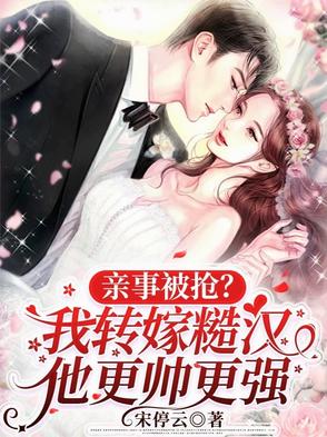 亲事被抢？我转嫁糙汉他更帅更强