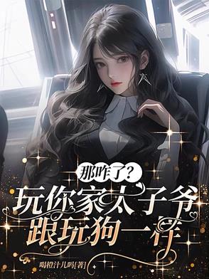 那咋了？玩你家太子爷跟玩狗一样