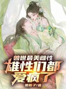 兽世最美雌性，雄性们都爱惨了！