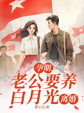 孕期，老公要养白月光，离婚