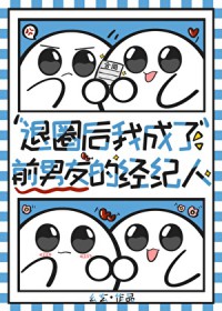 退圈后我成了前男友的经纪人[娱乐圈]