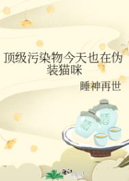 顶级污染物今天也在伪装猫咪作者睡神再世免费阅读