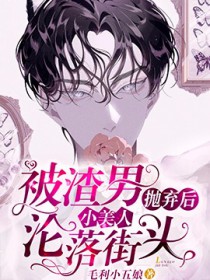 被渣男抛弃后小美人沦落街头免费阅读