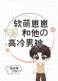 软萌崽崽和他的高冷男神txt